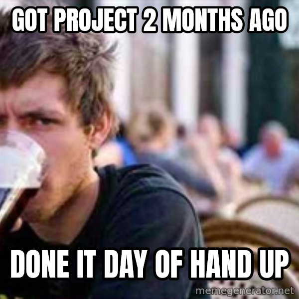 The Lazy College Senior meme: Got Project 2 Months Ago / Done it day of hand up