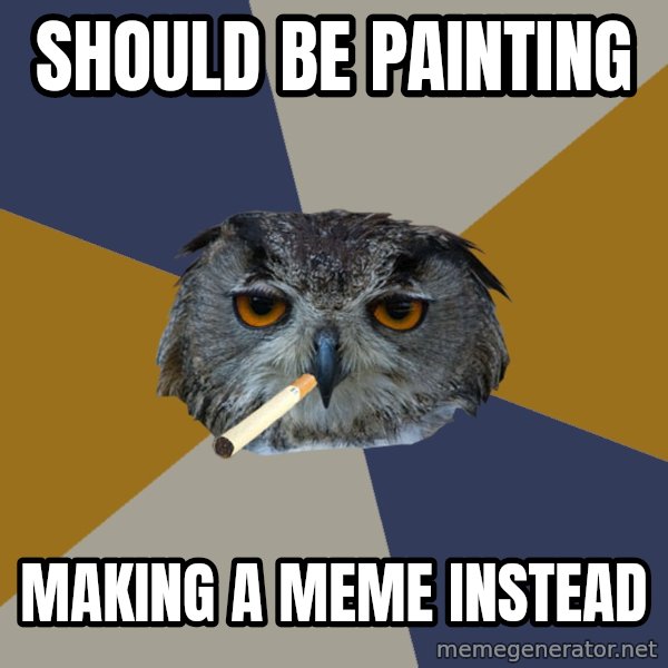 Art Student Owl meme: should be painting / making a meme instead