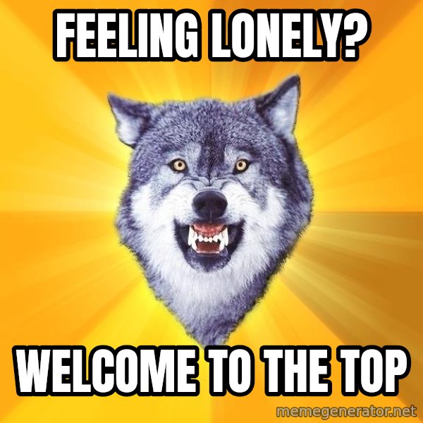 Courage Wolf meme: feeling lonely? / welcome to the top