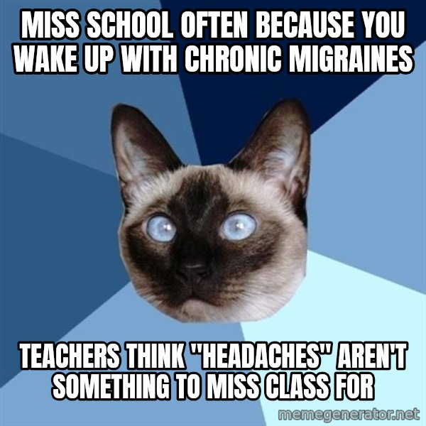 Chronic Illness Cat meme: miss school often because you wake up with chronic migraines / teachers think "headaches" aren't something to miss class for