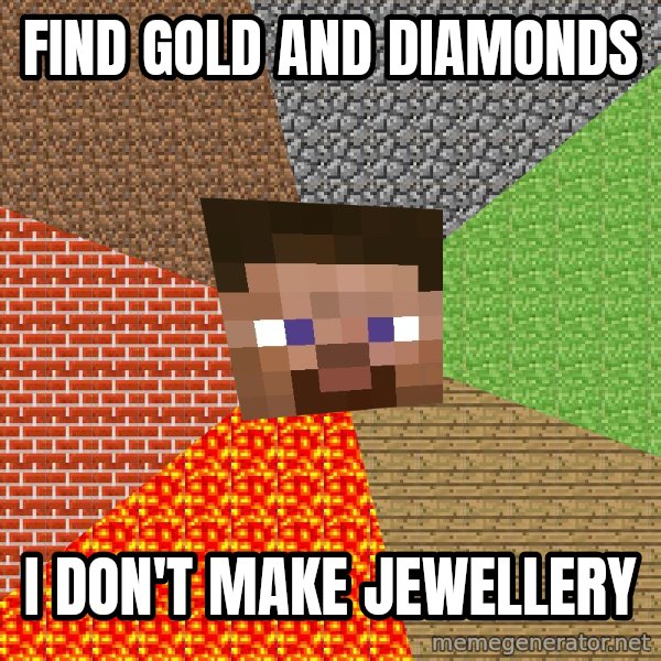 Minecraft Guy meme: FIND GOLD AND DIAMONDS / I DON'T MAKE JEWELLERY