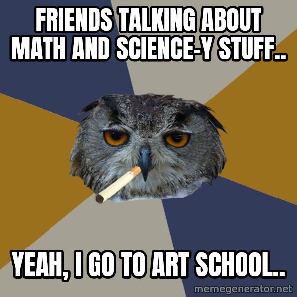 Art Student Owl meme: Friends talking about math and science-y stuff.. / yeah, I go to art school..