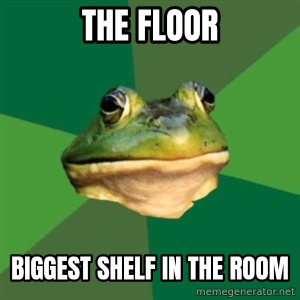 Foul Bachelor Frog meme: the floor / biggest shelf in the room