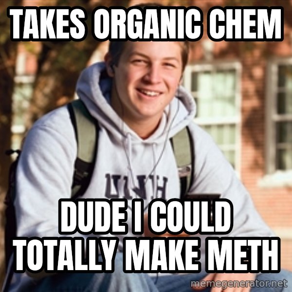 College Freshman meme: takes organic chem / dude i could totally make meth