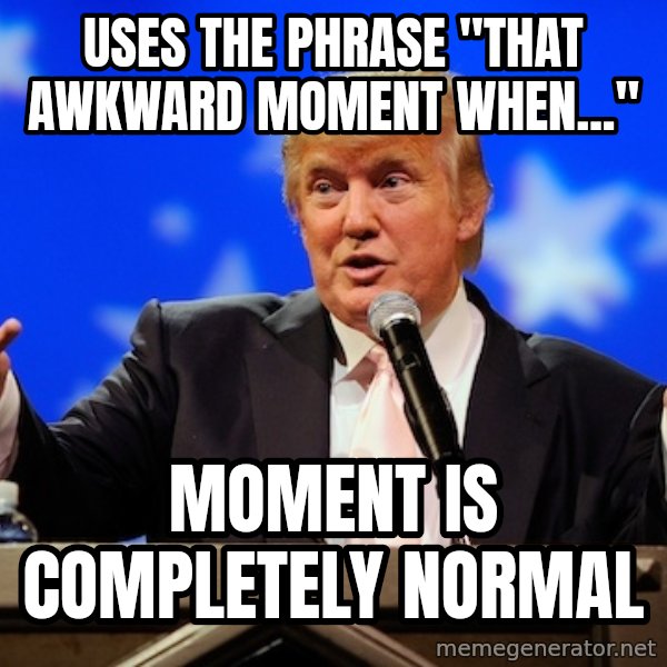 Annoying Facebook Girl meme: Uses the phrase "That awkward moment when..." / moment is completely normal