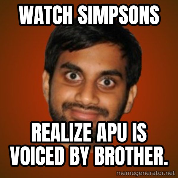Generic Indian Guy meme: Watch Simpsons / Realize Apu is voiced by brother.
