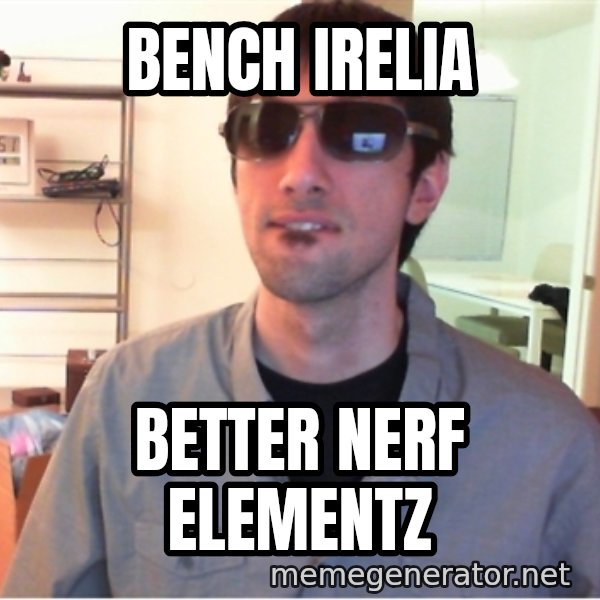 Hotshotgg meme: BENCH IRELIA / BETTER NERF ELEMENTZ