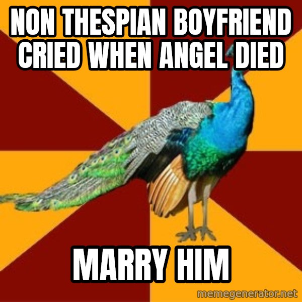 Thespian Peacock meme: Non thespian boyfriend cried when angel died / marry him