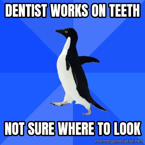 Socially Awkward Penguin meme: Dentist Works on teeth / Not sure where to look