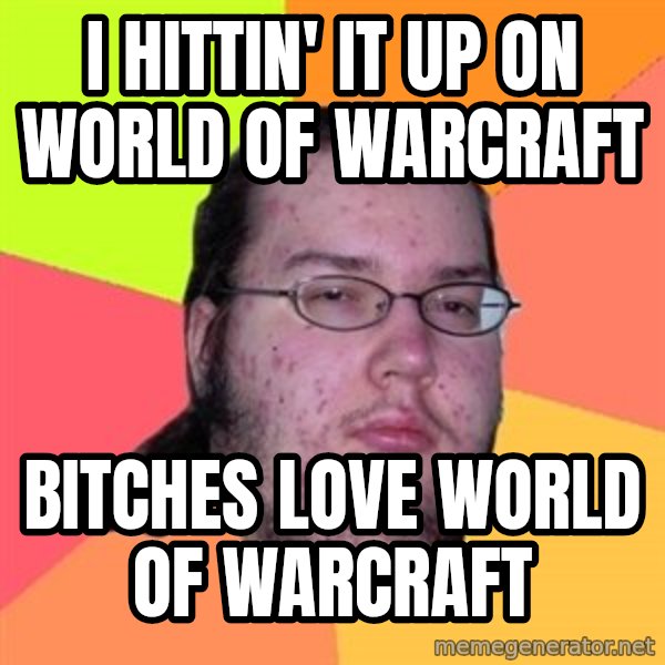 Butthurt Dweller meme: I hittin' it up on world of warcraft / bitches love world of warcraft