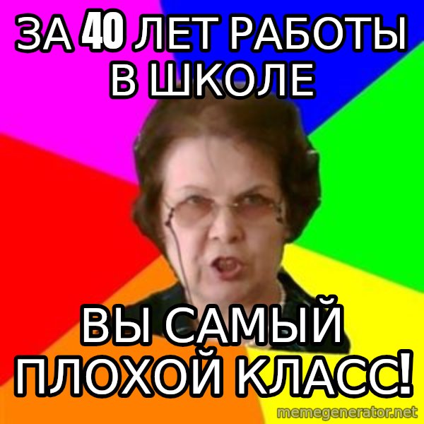 teacher meme: за 40 лет работы в школе / вы самый плохой класс!
