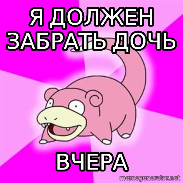 Slowpoke meme: я должен забрать дочь / вчера