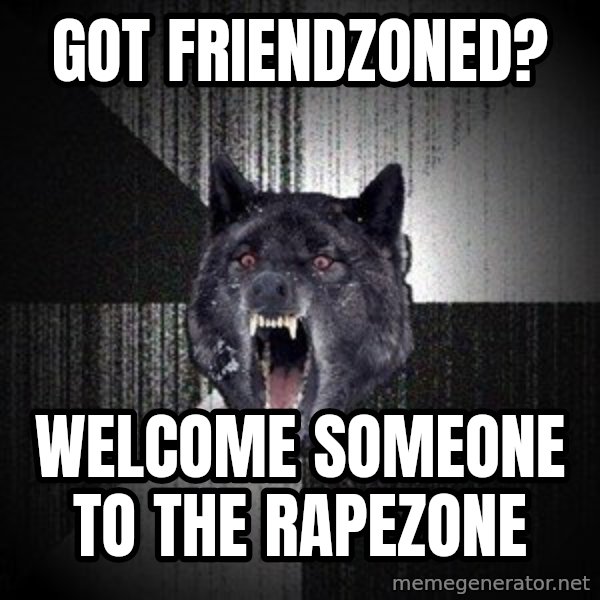 Insanity Wolf meme: GOT FRIENDZONED? / WELCOME SOMEONE TO THE RAPEZONE