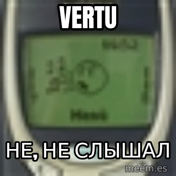 Nokia3310 Forever Alone meme: VERTU / Не, не слышал