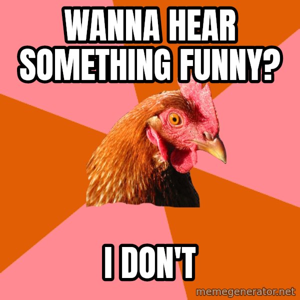 Anti Joke Chicken meme: wanna hear something funny? / i don't