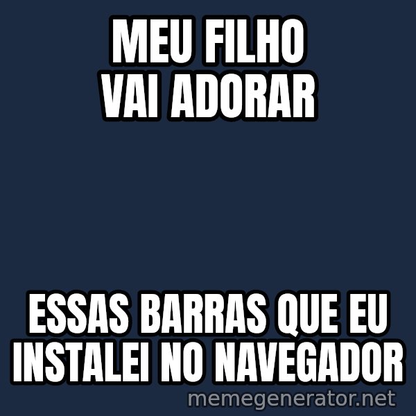 Hood Dad meme: meu filho vai adorar / essas barras que eu instalei no navegador