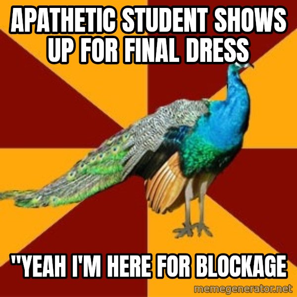 Thespian Peacock meme: Apathetic student shows up for final dress / "Yeah I'm here for blockage