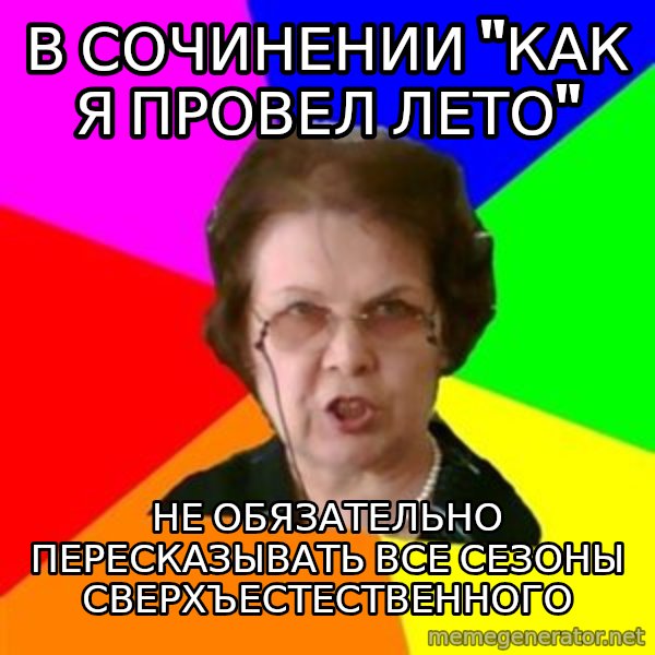teacher meme: в сочинении "как я провел лето" / не обязательно пересказывать все сезоны сверхъестественного