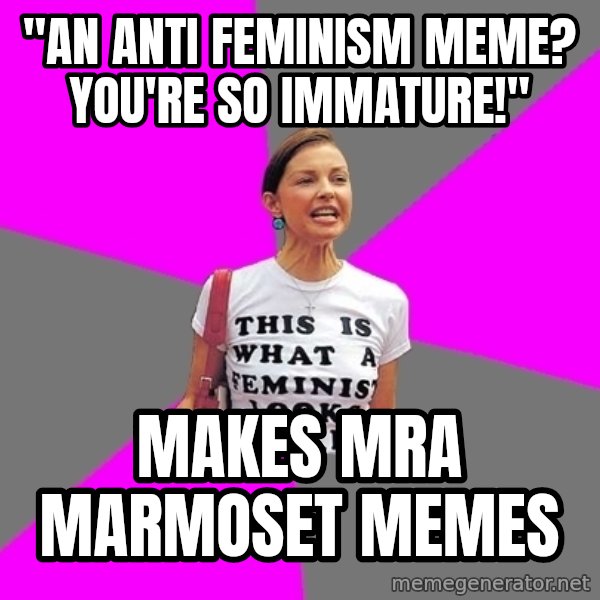 Feminist Cunt meme: "An anti feminism meme? you're so immature!" / makes mra MARMOSET memes