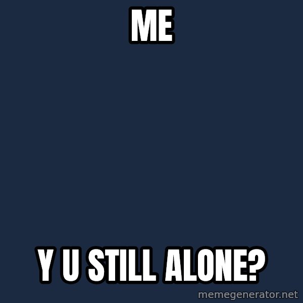Y U No meme: me / y u still alone?