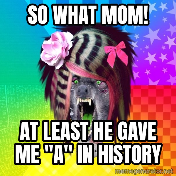 Insanity Scene Wolf meme: so what mom! / AT LEAST he gave me "A" in history