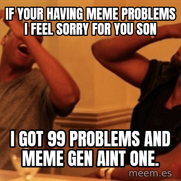 Jay-Z & Kanye Laughing meme: if your having meme problems i feel sorry for you son / i got 99 problems and meme gen aint one.