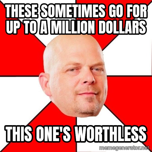 Pawn Stars meme: these sometimes go for up to a million dollars / this one's worthless