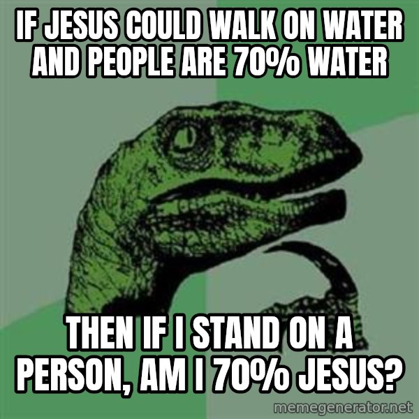 Philosoraptor meme: If jesus could walk on water and people are 70% water / then if i stand on a person, am i 70% jesus?