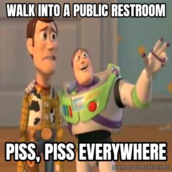 X, X Everywhere  meme: Walk into a public restroom / Piss, Piss everywhere