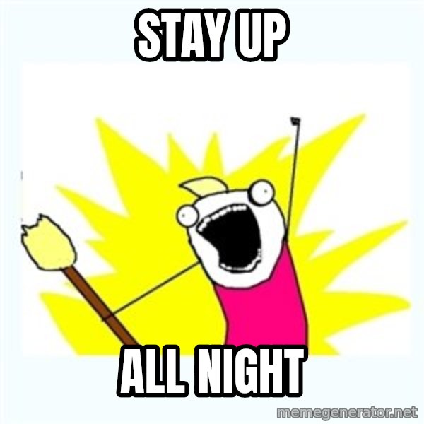 X ALL THE THINGS meme: stay up / All night