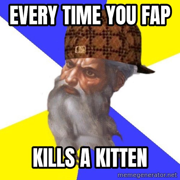 Scumbag God meme: every time you fap / kills a kitten
