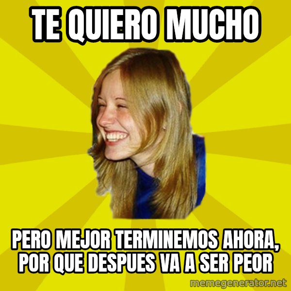 Trologirl meme: te quiero mucho / pero mejor terminemos ahora, por que despues va a ser peor