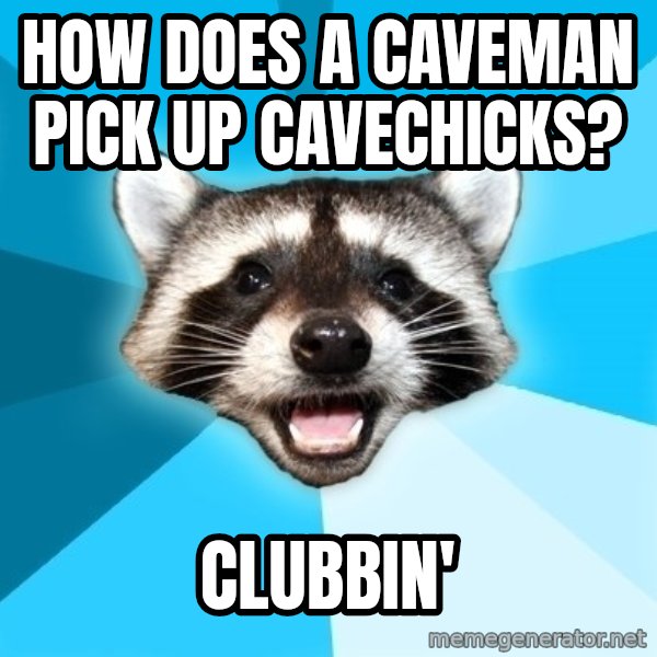 Lame Pun Coon meme: How does a caveman pick up caveChicks? / Clubbin'