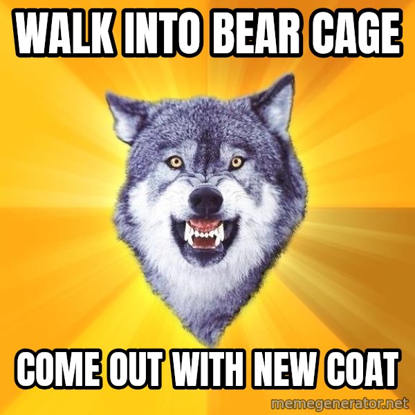 Courage Wolf meme: walk into bear cage / come out with new coat