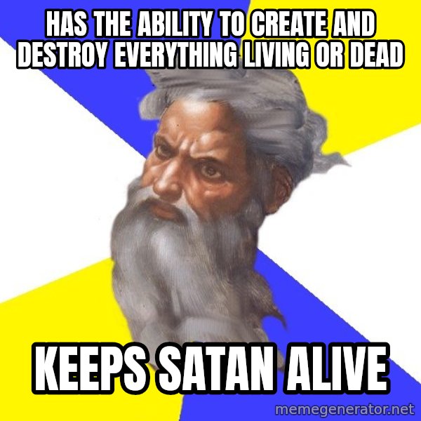 Advice God meme: has the ability to create and destroy everything living or dead / keeps satan alive