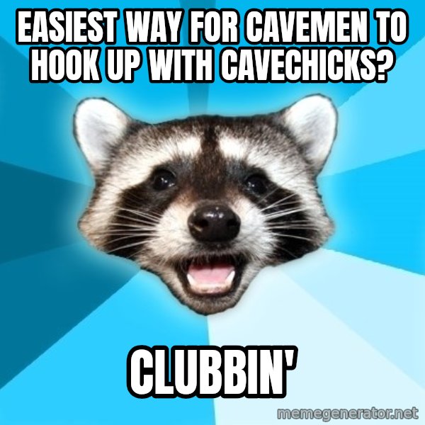Lame Pun Coon meme: Easiest way for cavemen to hook up with cavecHicks? / clubbin'