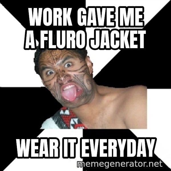 Maori Guy meme: Work gave me a fluro jacket / wear it everyday