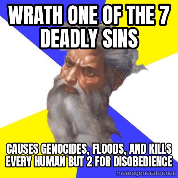God meme: wrath one of the 7 deadly sins / causes genocides, floods, and kills every human but 2 for disobedience