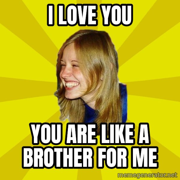 Trologirl meme: I LOVE YOU / YOU ARE LIKE A BROTHER FOR ME