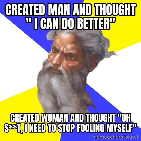 God meme: created man and thought " I can do better" / created woman and thought "oh s**t, I need to stop fooling myself"