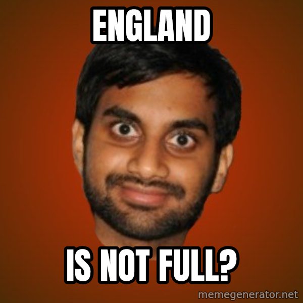 Generic Indian Guy meme: England / IS NOT FULL?