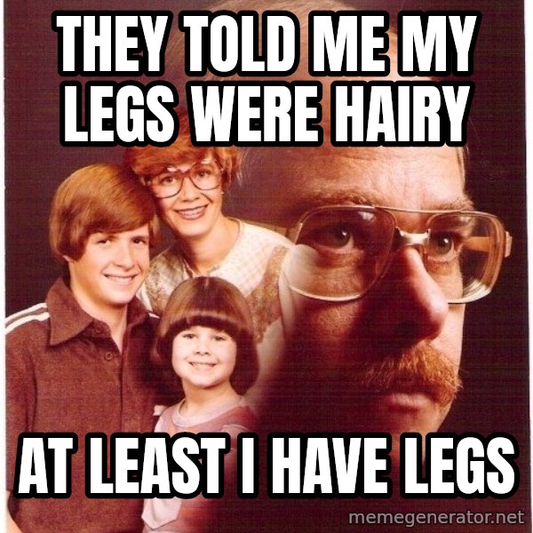 Vengeance Dad meme: They told me my legs were hairy / at least i have legs