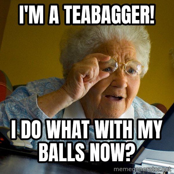 Internet Grandma Surprise meme: i'M A TEABAGGER! / i DO WHAT WITH MY BALLS NOW?