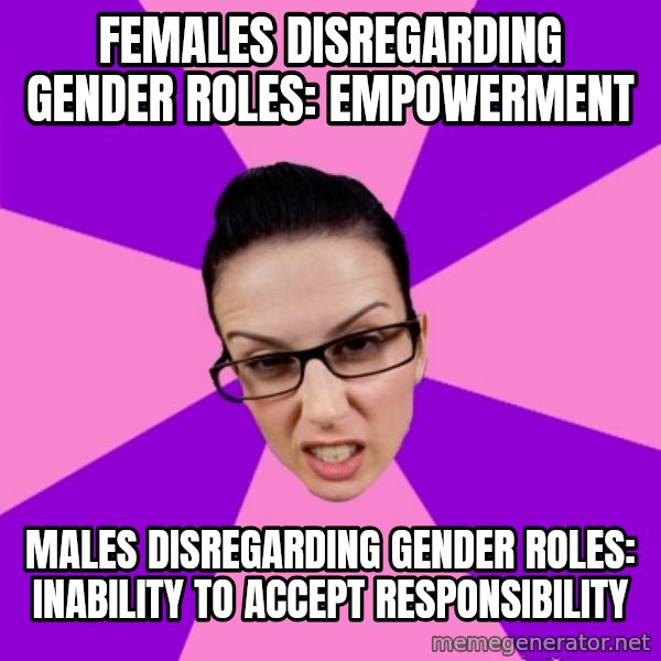 Privilege Denying Feminist meme: females disregarding gender roles: empowerment / males disregarding gender roles: inability to accept responsibility