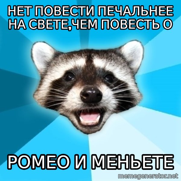 Lame Pun Coon meme: нет повести печальнее на свете,чем повесть о / ромео и меньете