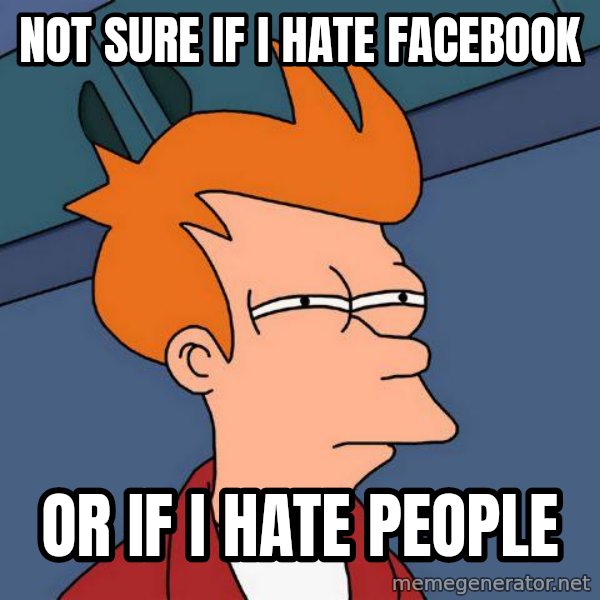 Futurama Fry meme: Not sure if i hate facebook / or if i hate people