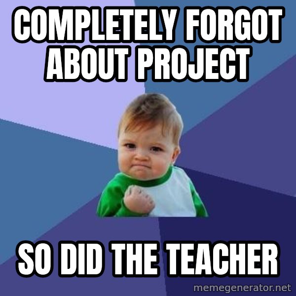 Success Kid meme: completely forgot about project / so did the teacher