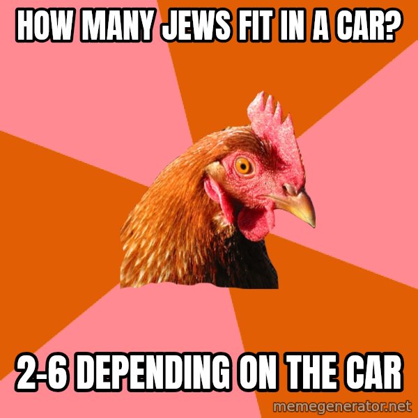Anti Joke Chicken meme: how many jews fit in a car? / 2-6 depending on the car