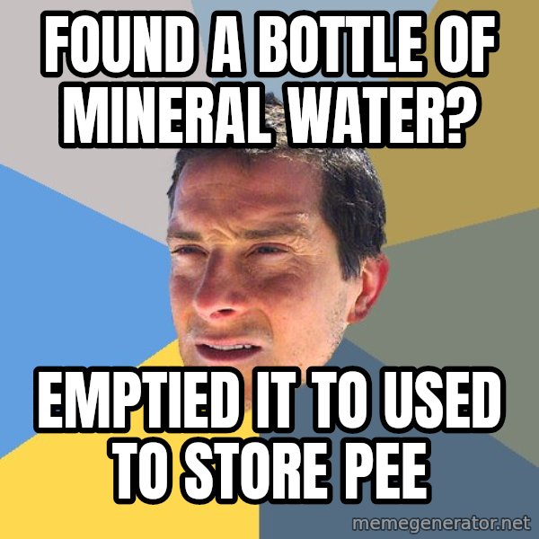Bear Grylls meme: found a bottle of mineral water? / emptied it to used to store pee