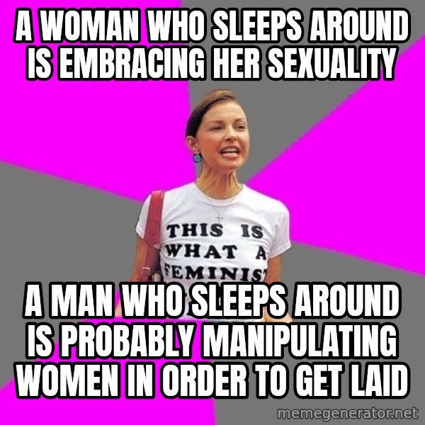 Feminist Cunt meme: a woman who sleeps around is EMBRACING her sexuality / a man who sleeps around is probably manipulating women in order to get laid